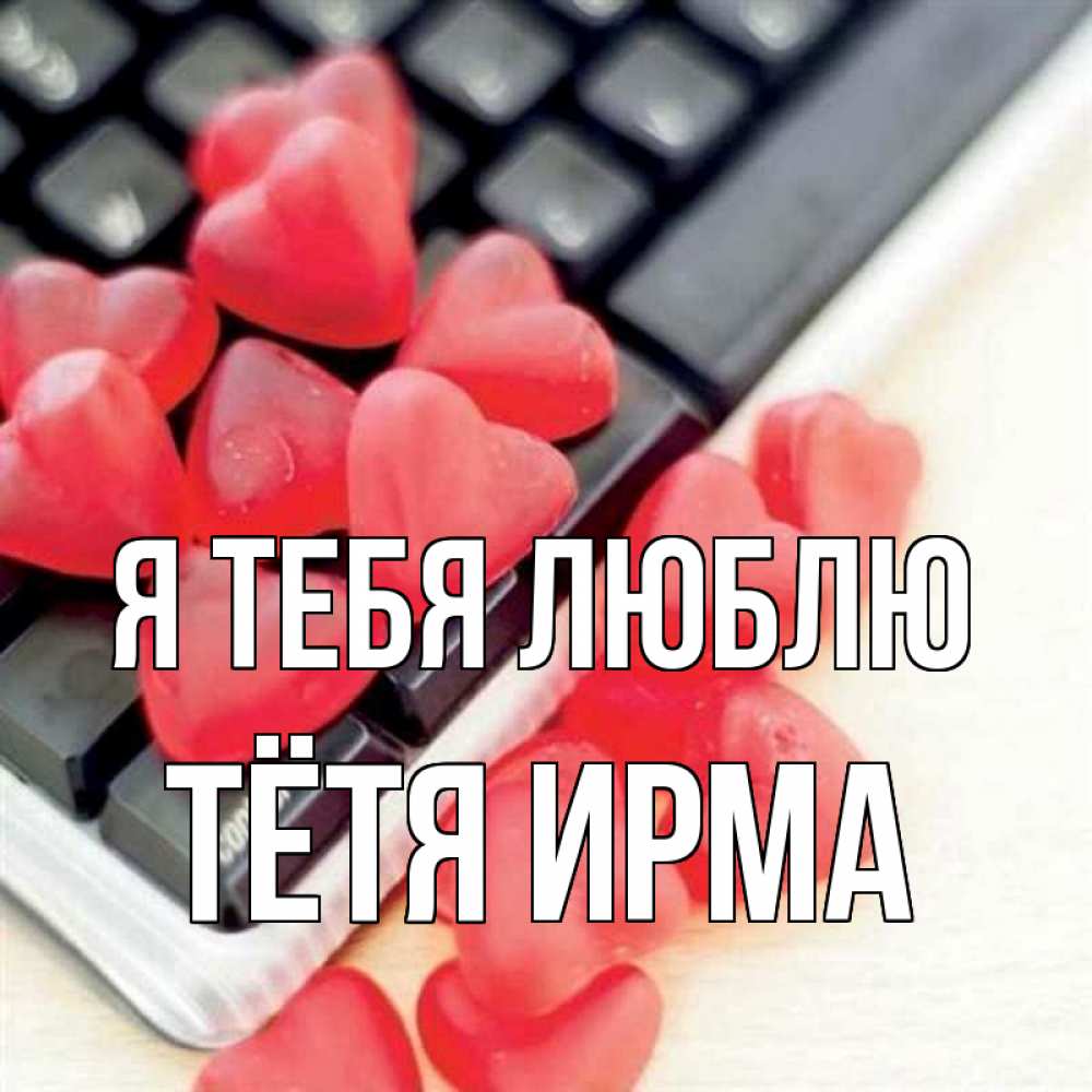 Открытка на каждый день с именем, Тётя-Ирма Я тебя люблю конфеты в виде сердец Прикольная открытка с пожеланием онлайн скачать бесплатно 