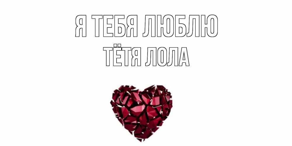 Открытка на каждый день с именем, Тётя-Лола Я тебя люблю рубин, любовь Прикольная открытка с пожеланием онлайн скачать бесплатно 