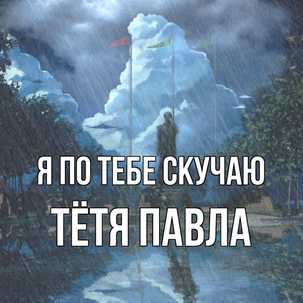 Открытка на каждый день с именем, Тётя-Павла Я по тебе скучаю печалька Прикольная открытка с пожеланием онлайн скачать бесплатно 