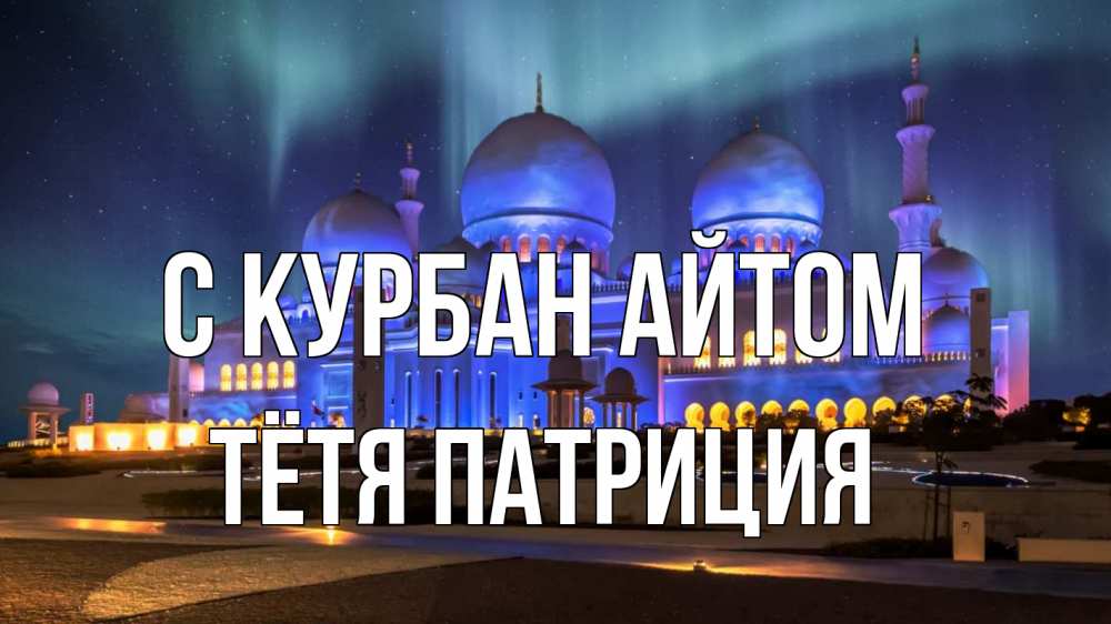 Открытка на каждый день с именем, Тётя-Патриция С курбан айтом мечеть Прикольная открытка с пожеланием онлайн скачать бесплатно 