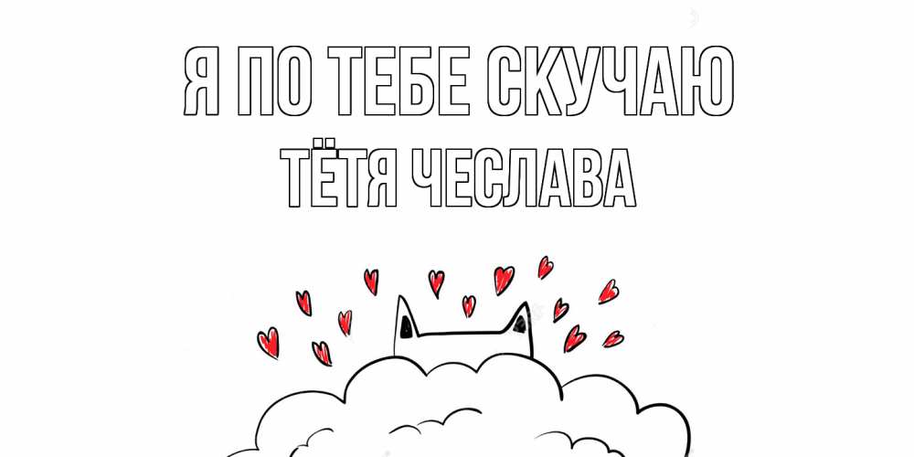 Открытка на каждый день с именем, Тётя-Чеслава Я по тебе скучаю котик скучает по тебе очень с сердечками Прикольная открытка с пожеланием онлайн скачать бесплатно 