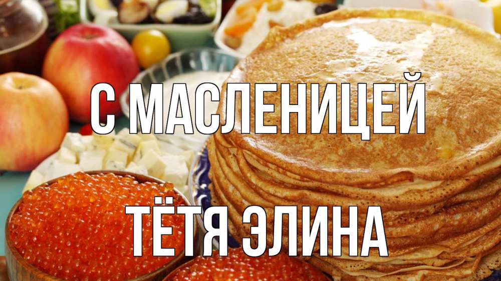Открытка на каждый день с именем, Тётя-Элина С масленицей блины Прикольная открытка с пожеланием онлайн скачать бесплатно 