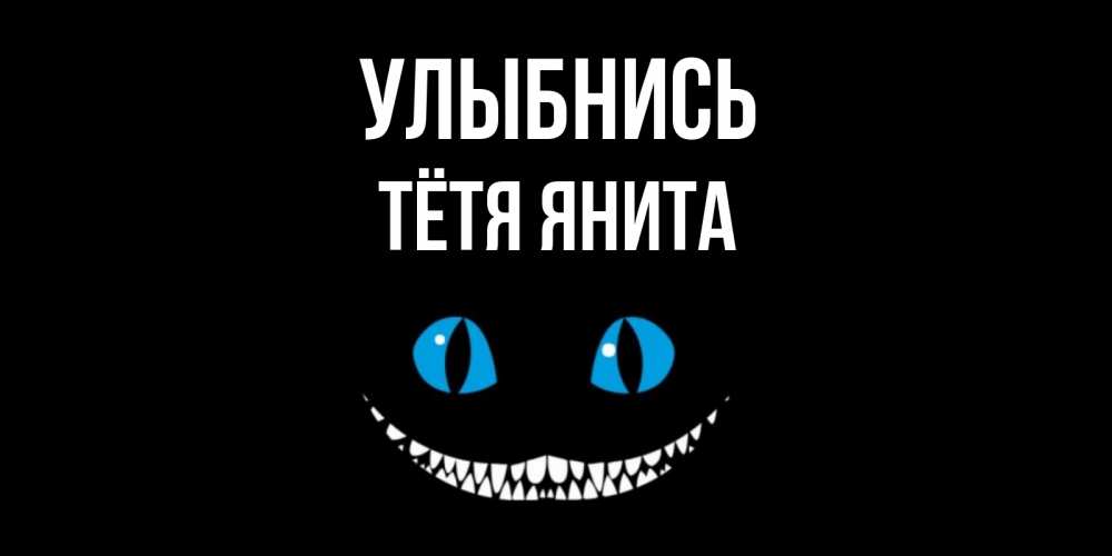 Открытка на каждый день с именем, Тётя-Янита Улыбнись кот улыбается Прикольная открытка с пожеланием онлайн скачать бесплатно 