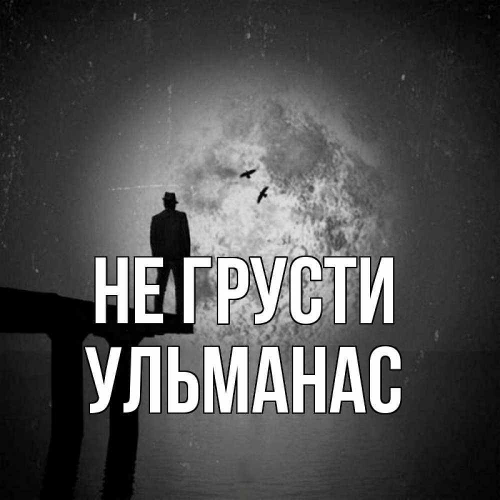 Открытка на каждый день с именем, Ульманас Не грусти мужчина на мосту Прикольная открытка с пожеланием онлайн скачать бесплатно 