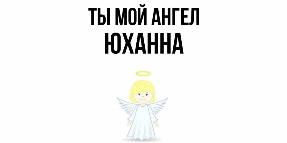 Открытка на каждый день с именем, Юханна Ты мой ангел ангел Прикольная открытка с пожеланием онлайн скачать бесплатно 