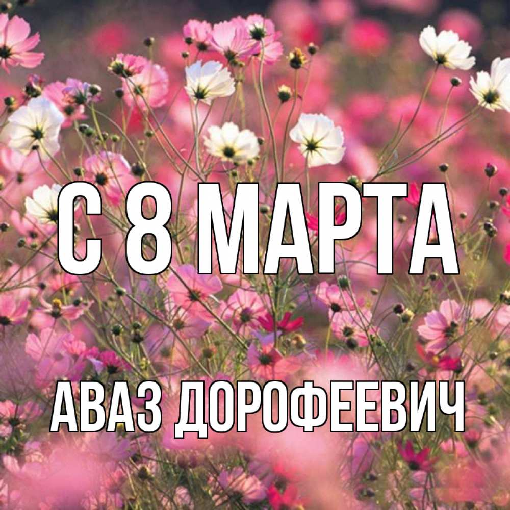 Открытка с именем, Аваз Дорофеевич, С 8 МАРТА