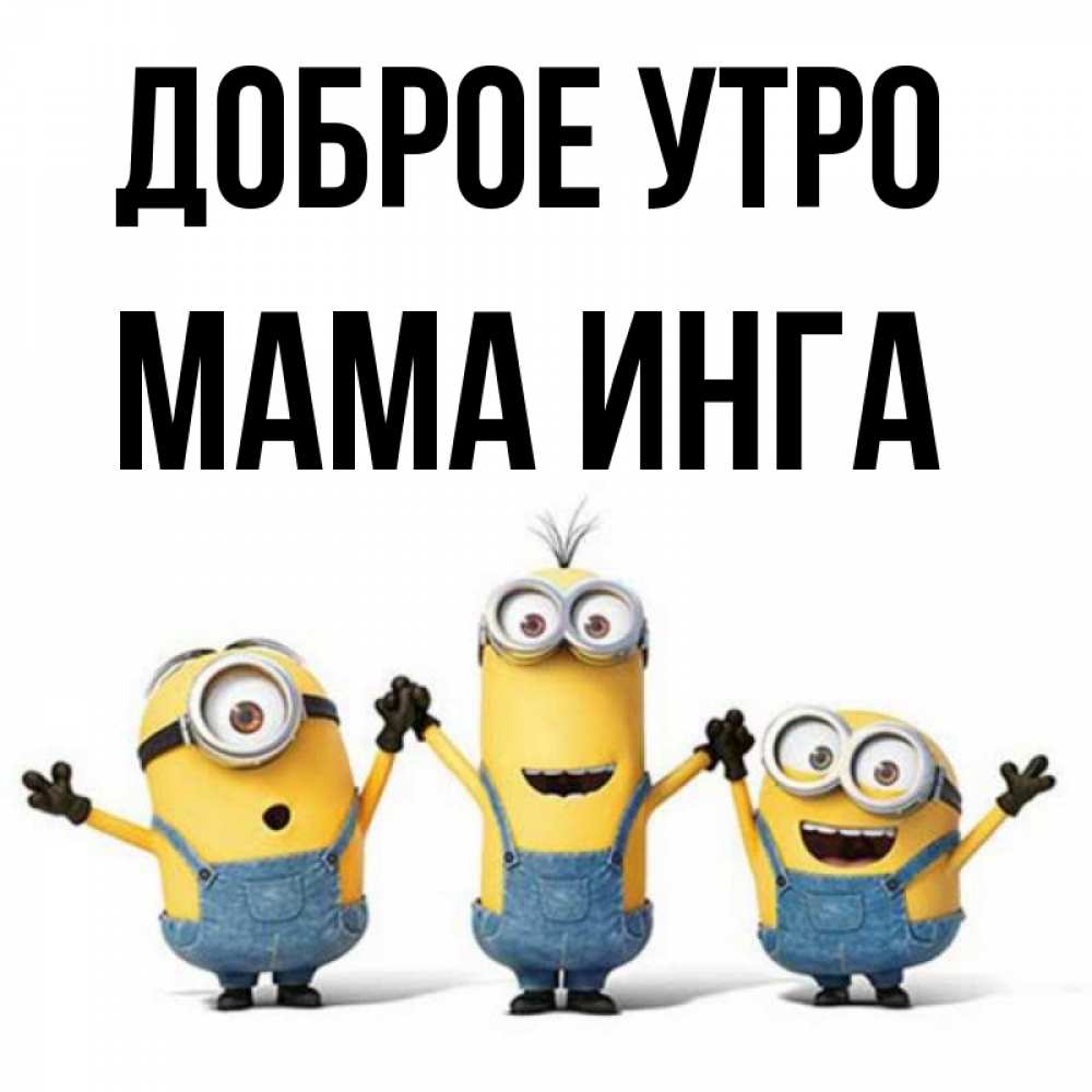 Открытка на каждый день с именем, Мама-Инга Доброе утро бодренького утра Прикольная открытка с пожеланием онлайн скачать бесплатно 