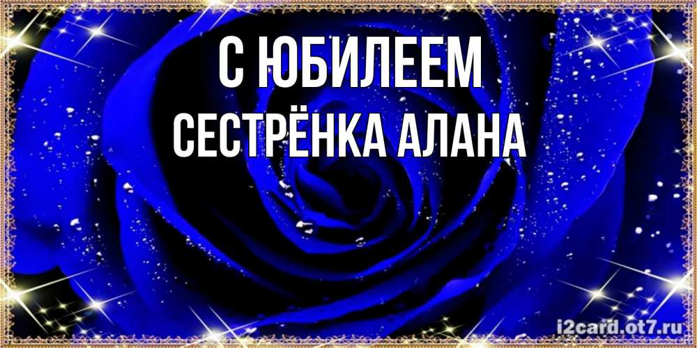 Открытка на каждый день с именем, Сестрёнка-Алана С юбилеем голубые цветы в росе Прикольная открытка с пожеланием онлайн скачать бесплатно 