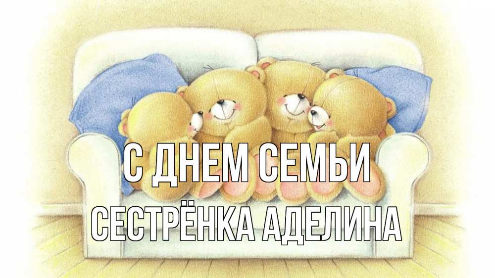 Открытка на каждый день с именем, Сестрёнка-Аделина С днем семьи с днем семьи Прикольная открытка с пожеланием онлайн скачать бесплатно 
