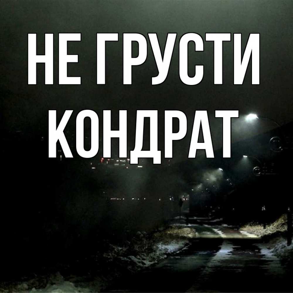 Открытка на каждый день с именем, Кондрат Не грусти фонари Прикольная открытка с пожеланием онлайн скачать бесплатно 