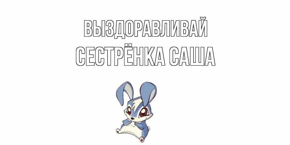 Открытка на каждый день с именем, Сестрёнка-Саша Выздоравливай серый заяц на открытке про выздоравление Прикольная открытка с пожеланием онлайн скачать бесплатно 