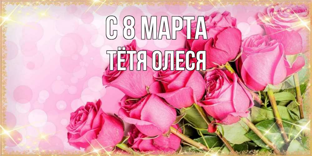 Открытка на каждый день с именем, Тётя-Олеся С 8 марта красивая новая подписанная открытка для девушки на 8 марта Прикольная открытка с пожеланием онлайн скачать бесплатно 