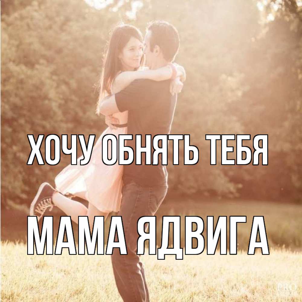 Открытка на каждый день с именем, Мама-Ядвига Хочу обнять тебя парень и девушка фото под фильтром Прикольная открытка с пожеланием онлайн скачать бесплатно 