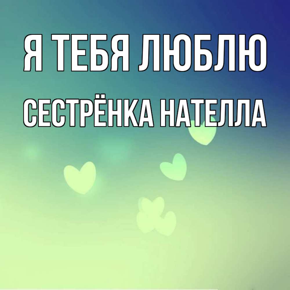 Открытка на каждый день с именем, Сестрёнка-Нателла Я тебя люблю градиент синий Прикольная открытка с пожеланием онлайн скачать бесплатно 