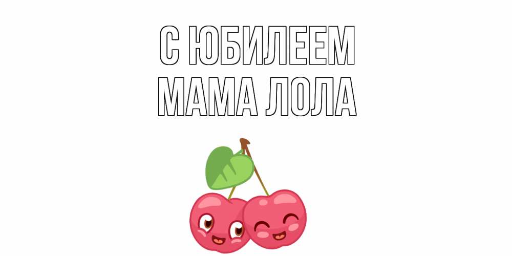 Открытка на каждый день с именем, Мама-Лола С юбилеем вишенки Прикольная открытка с пожеланием онлайн скачать бесплатно 