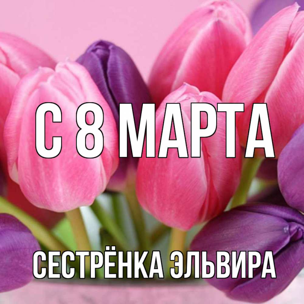 Открытка на каждый день с именем, Сестрёнка-Эльвира С 8 марта маме 1 Прикольная открытка с пожеланием онлайн скачать бесплатно 