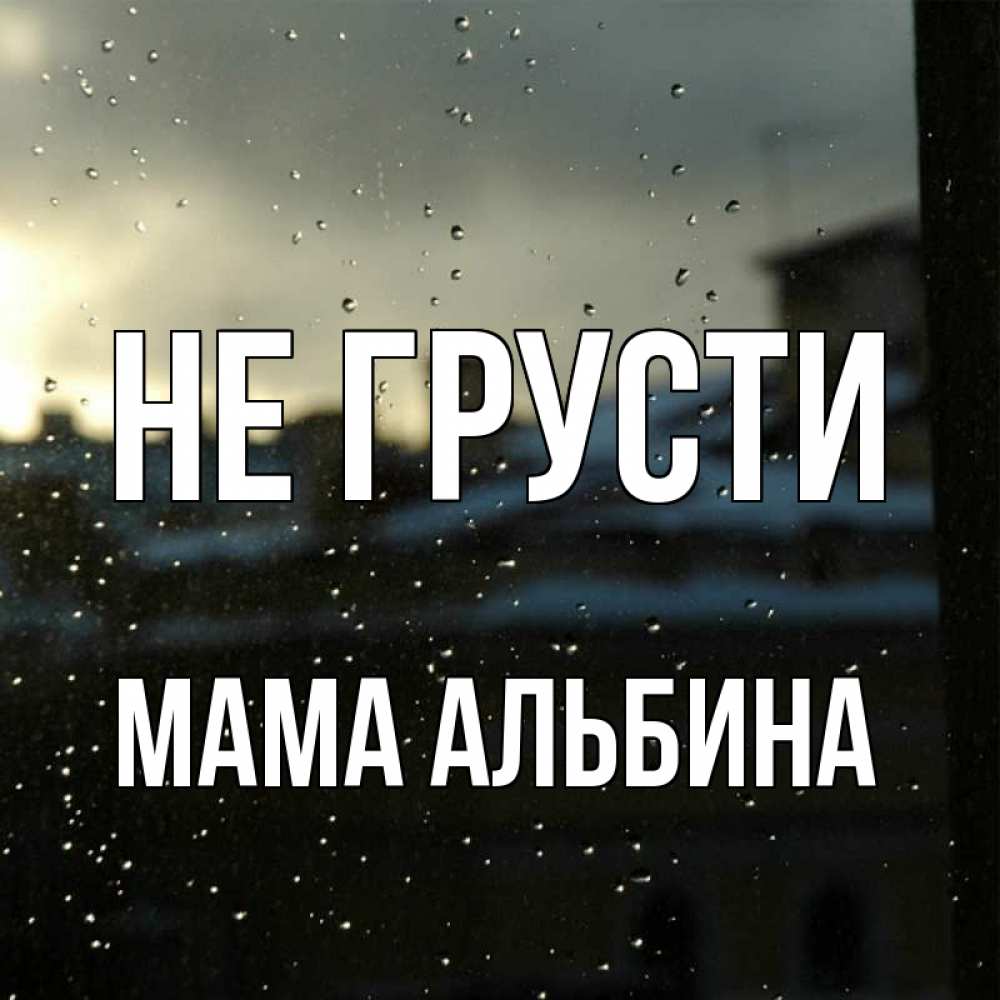 Открытка на каждый день с именем, Мама-Альбина Не грусти вид на крыши Прикольная открытка с пожеланием онлайн скачать бесплатно 