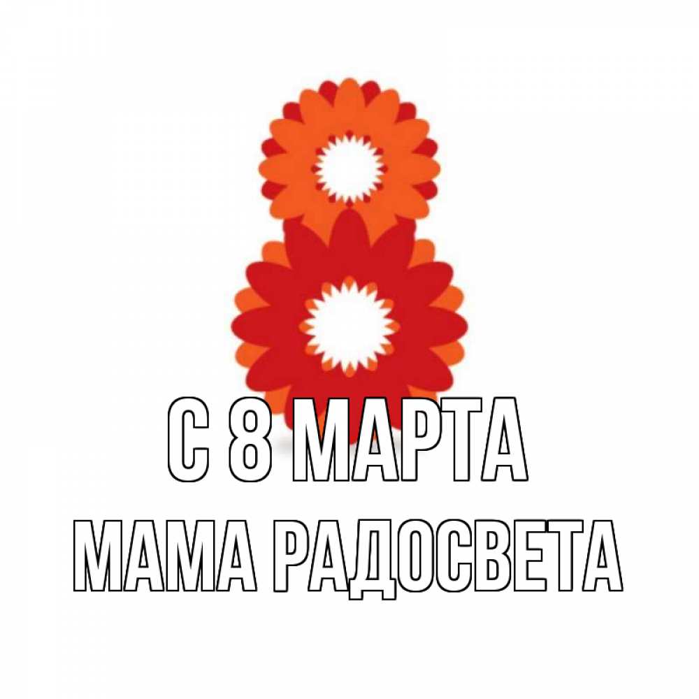 Открытка на каждый день с именем, Мама-Радосвета С 8 марта восьмерка из лепестков Прикольная открытка с пожеланием онлайн скачать бесплатно 