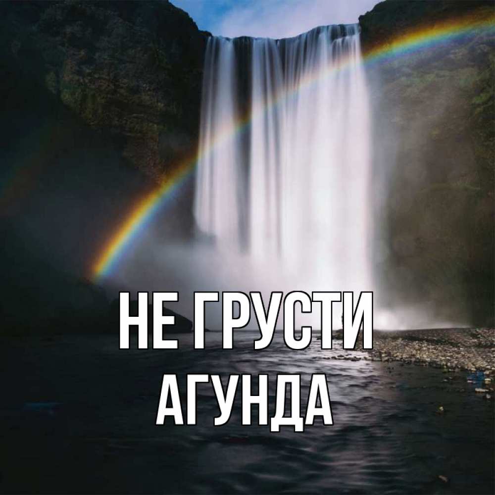 Открытка на каждый день с именем, Агунда Не грусти речка и  огромный водопад Прикольная открытка с пожеланием онлайн скачать бесплатно 