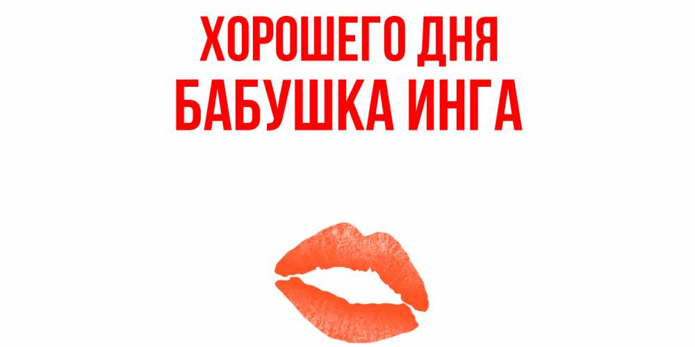 Открытка на каждый день с именем, Бабушка-Инга Хорошего дня удачного дня с поцелуем Прикольная открытка с пожеланием онлайн скачать бесплатно 