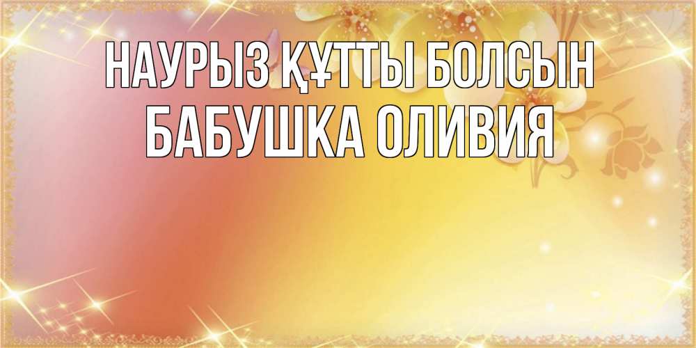 Открытка на каждый день с именем, Бабушка-Оливия Наурыз құтты болсын бесплатные открытки на международный женский день Прикольная открытка с пожеланием онлайн скачать бесплатно 