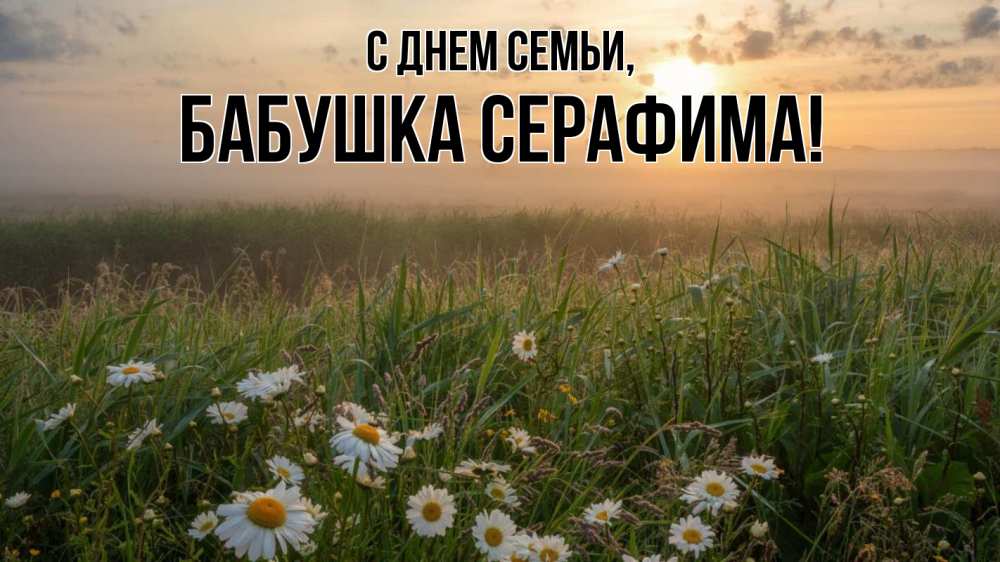 Открытка на каждый день с именем, Бабушка-Серафима С днем семьи с днем семьи Прикольная открытка с пожеланием онлайн скачать бесплатно 