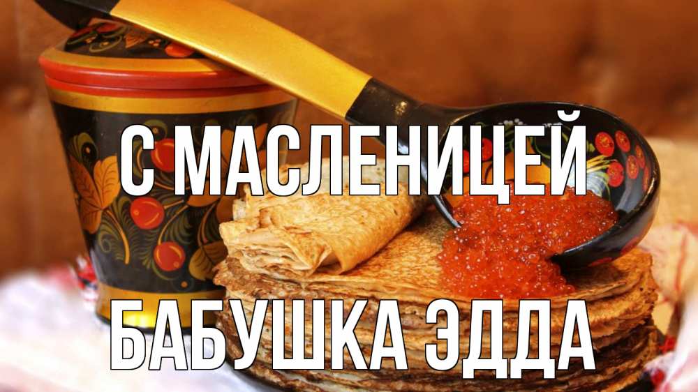 Открытка на каждый день с именем, Бабушка-Эдда С масленицей блины Прикольная открытка с пожеланием онлайн скачать бесплатно 