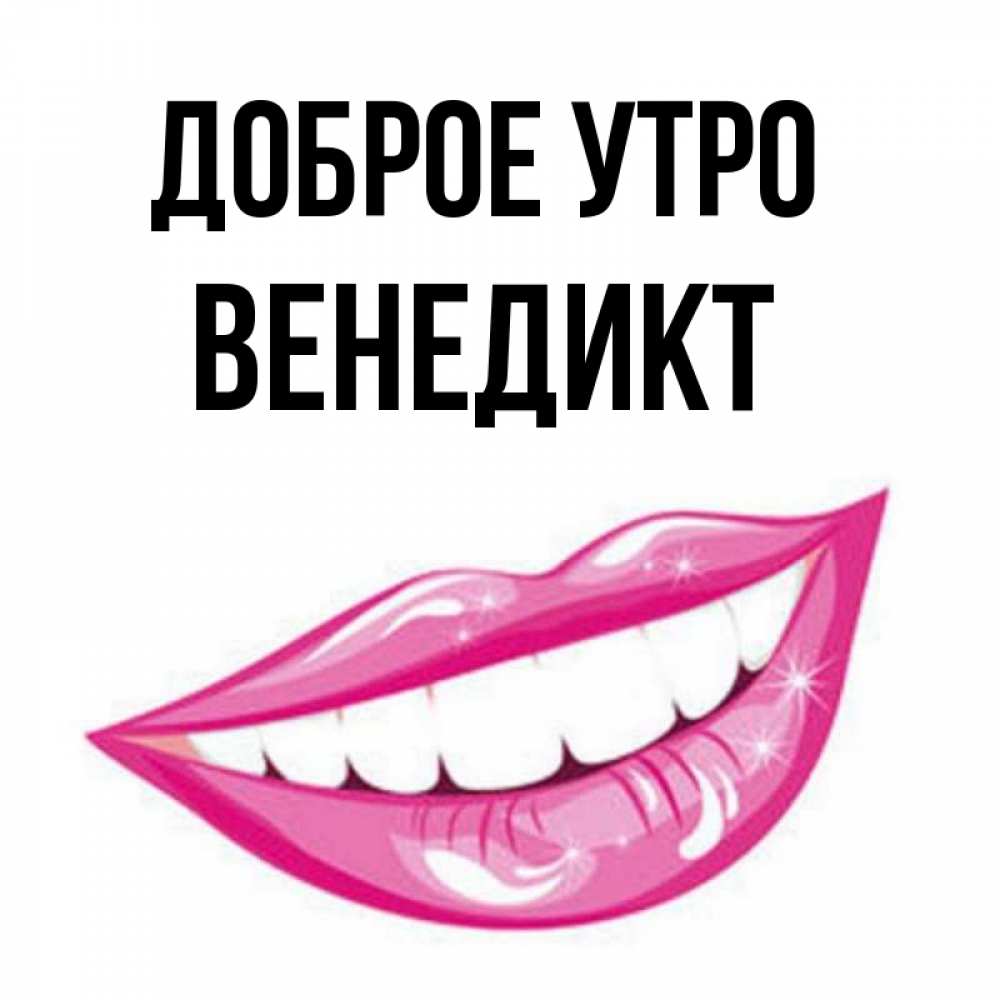 Открытка на каждый день с именем, Венедикт Доброе утро розовые губы и белые зубы Прикольная открытка с пожеланием онлайн скачать бесплатно 