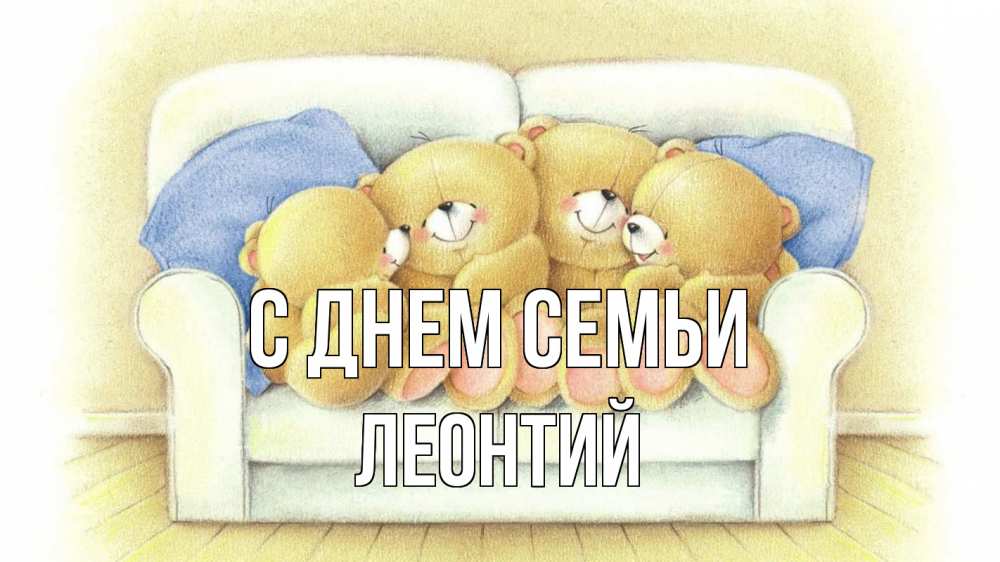 Открытка на каждый день с именем, Леонтий С днем семьи с днем семьи Прикольная открытка с пожеланием онлайн скачать бесплатно 