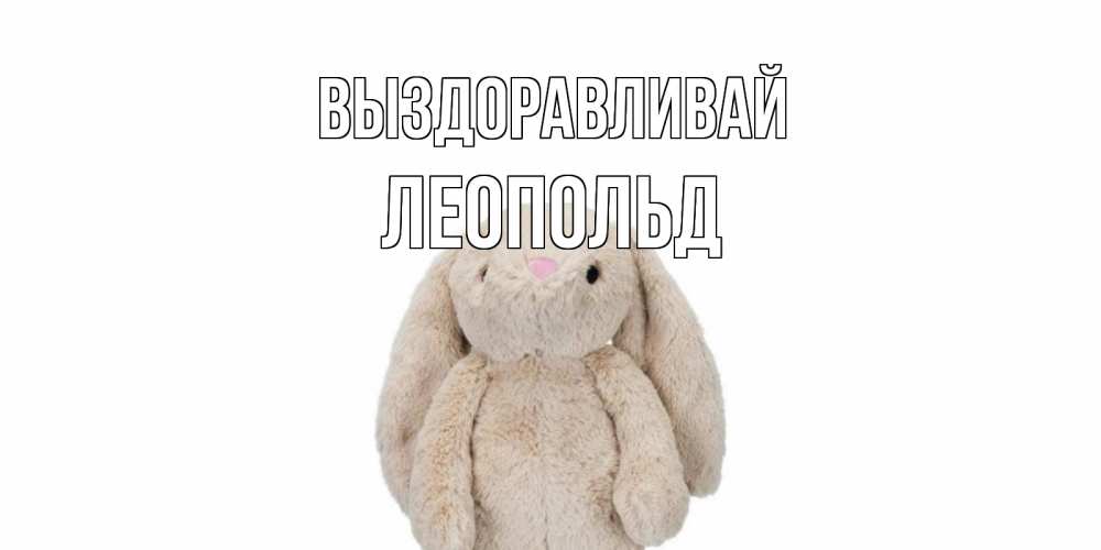 Открытка на каждый день с именем, Леопольд Выздоравливай не болей Прикольная открытка с пожеланием онлайн скачать бесплатно 