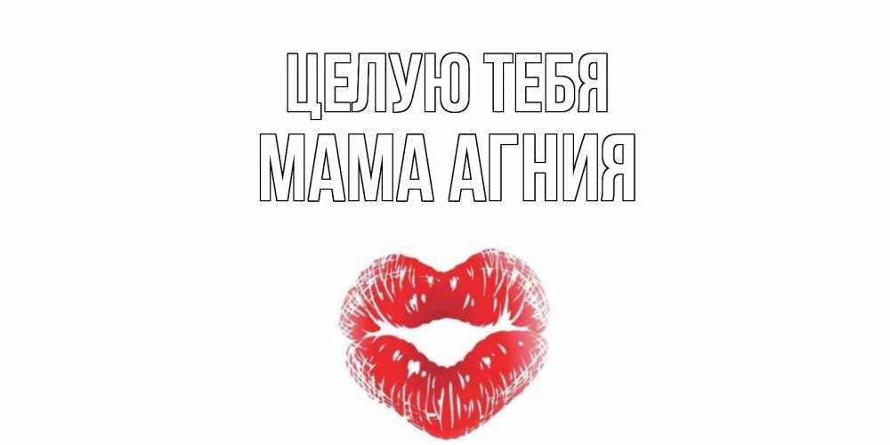 Открытка на каждый день с именем, Мама-Агния Целую тебя поцелуй Прикольная открытка с пожеланием онлайн скачать бесплатно 