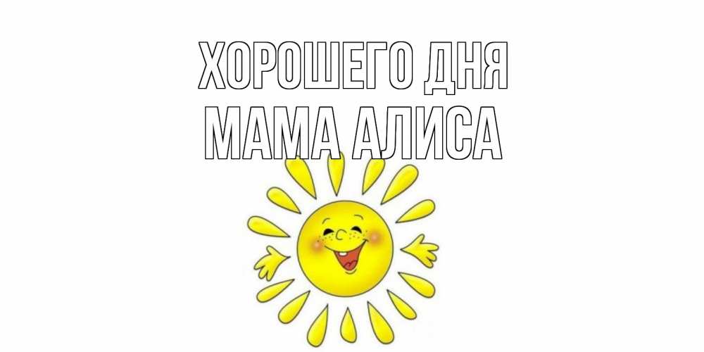 Открытка на каждый день с именем, Мама-Алиса Хорошего дня открытка на каждый день Прикольная открытка с пожеланием онлайн скачать бесплатно 