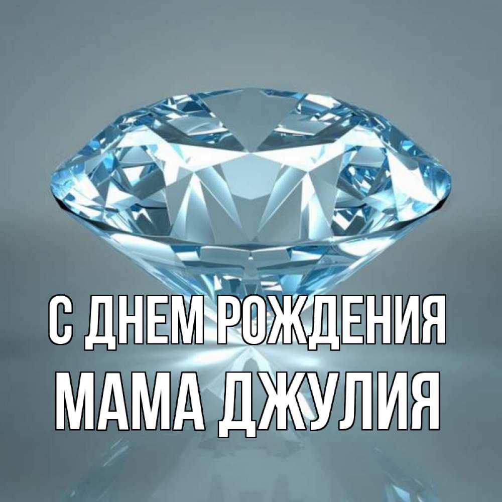 Открытка на каждый день с именем, Мама-Джулия С днем рождения с бриллиантом голубого цвета Прикольная открытка с пожеланием онлайн скачать бесплатно 