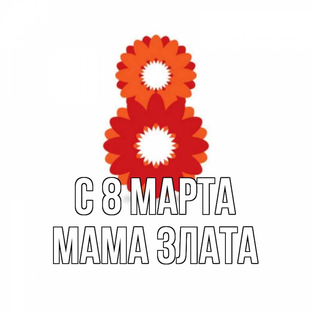 Открытка на каждый день с именем, Мама-Злата С 8 МАРТА восьмерка из лепестков Прикольная открытка с пожеланием онлайн скачать бесплатно 