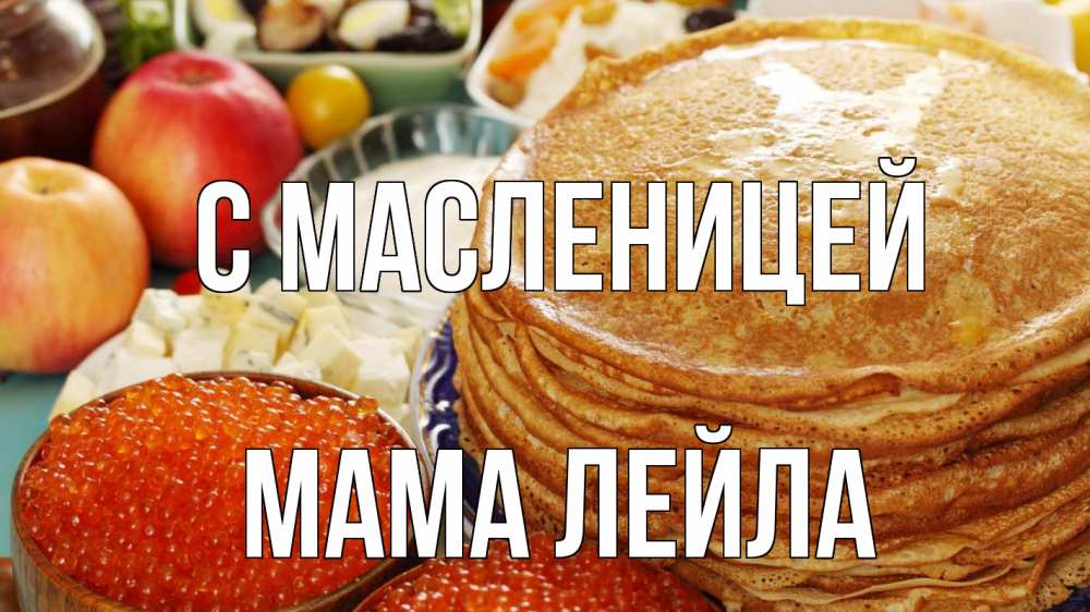 Открытка на каждый день с именем, Мама-Лейла С масленицей блины Прикольная открытка с пожеланием онлайн скачать бесплатно 