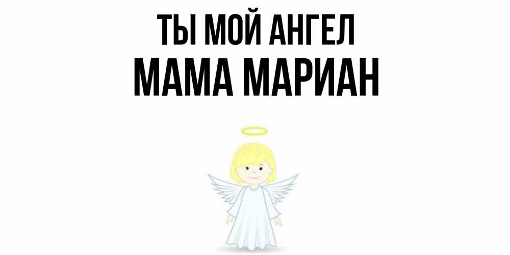 Открытка на каждый день с именем, Мама-Мариан Ты мой ангел ангел Прикольная открытка с пожеланием онлайн скачать бесплатно 