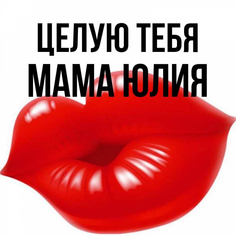 Открытка на каждый день с именем, Мама-Юлия Целую тебя губки надутые бантиком Прикольная открытка с пожеланием онлайн скачать бесплатно 