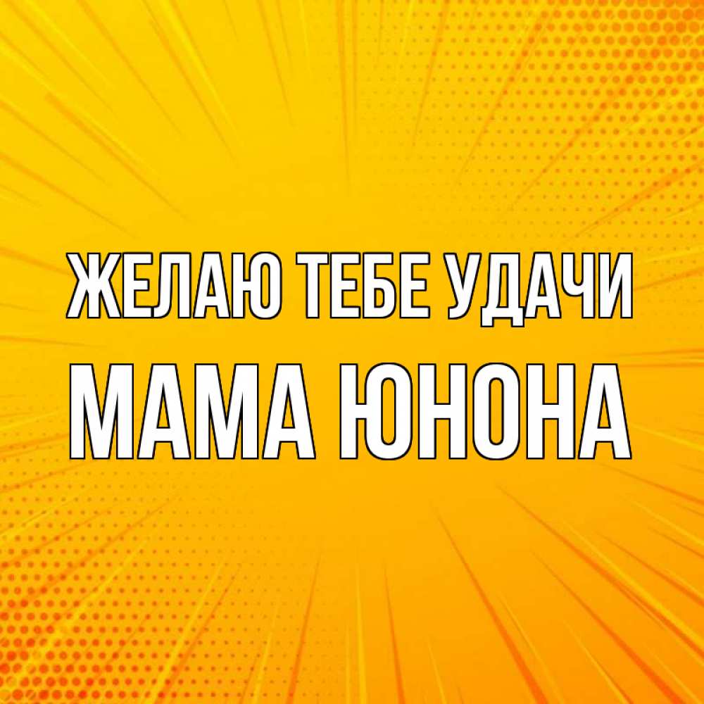 Открытка на каждый день с именем, Мама-Юнона Желаю тебе удачи фон Прикольная открытка с пожеланием онлайн скачать бесплатно 