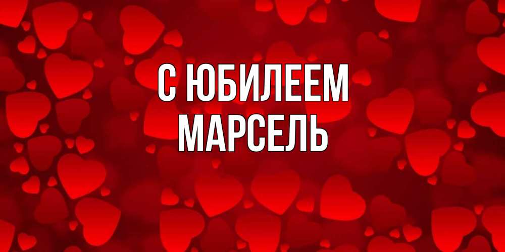 Открытка на каждый день с именем, Марсель С юбилеем прекрасные сердечки на открытке с красным фоном Прикольная открытка с пожеланием онлайн скачать бесплатно 