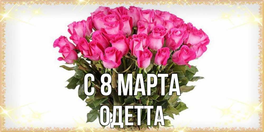 Открытка на каждый день с именем, Одетта С 8 МАРТА красивые открытки в оригинальной обработке на международный женский день Прикольная открытка с пожеланием онлайн скачать бесплатно 