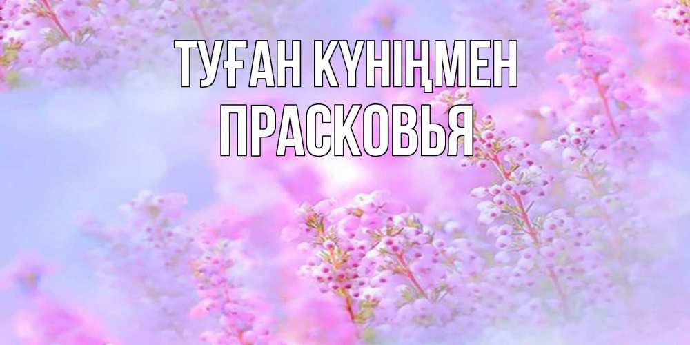 Открытка на каждый день с именем, Прасковья Туған күніңмен красивая открытка с мелкими цветами Прикольная открытка с пожеланием онлайн скачать бесплатно 