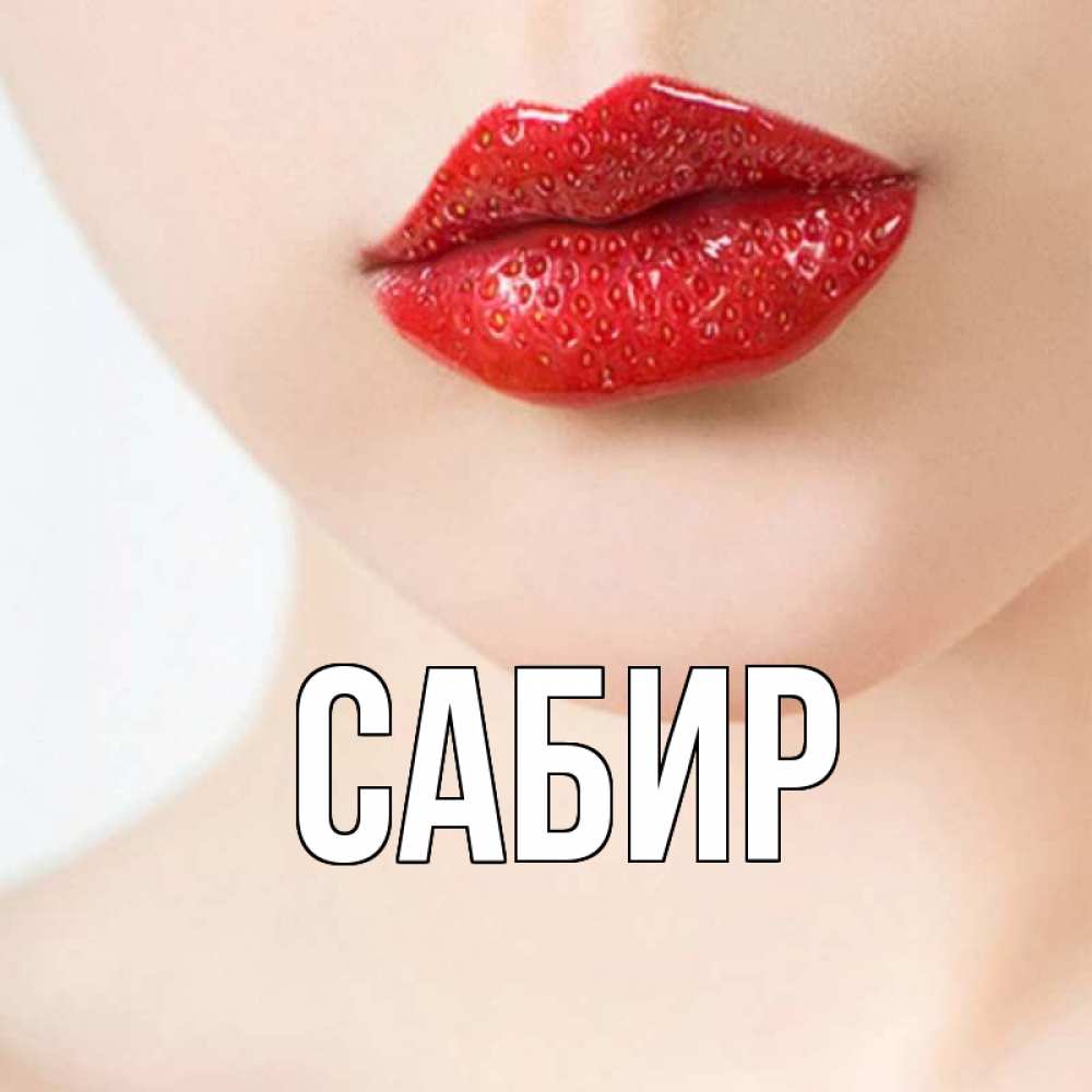 Открытка на каждый день с именем, Сабир Главная клубничные губы красного цвета Прикольная открытка с пожеланием онлайн скачать бесплатно 