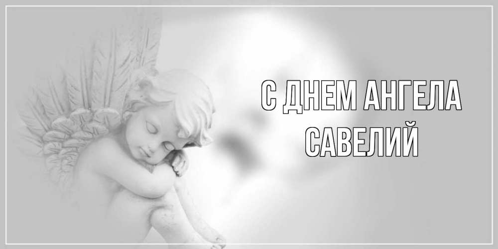 Открытка на каждый день с именем, Савелий С днем ангела ангелочек, день ангела Прикольная открытка с пожеланием онлайн скачать бесплатно 