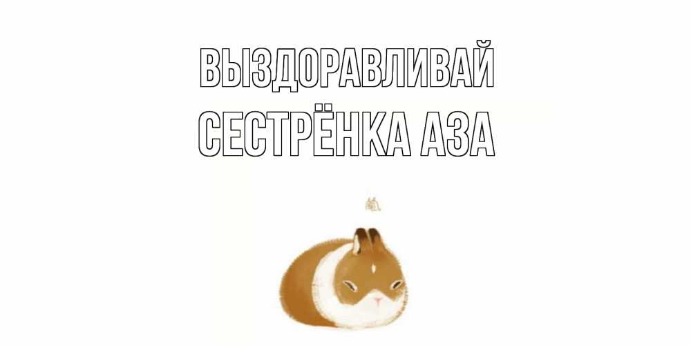 Открытка на каждый день с именем, Сестрёнка-Аза Выздоравливай морская свинка на открытке с пожеланиями не болеть Прикольная открытка с пожеланием онлайн скачать бесплатно 