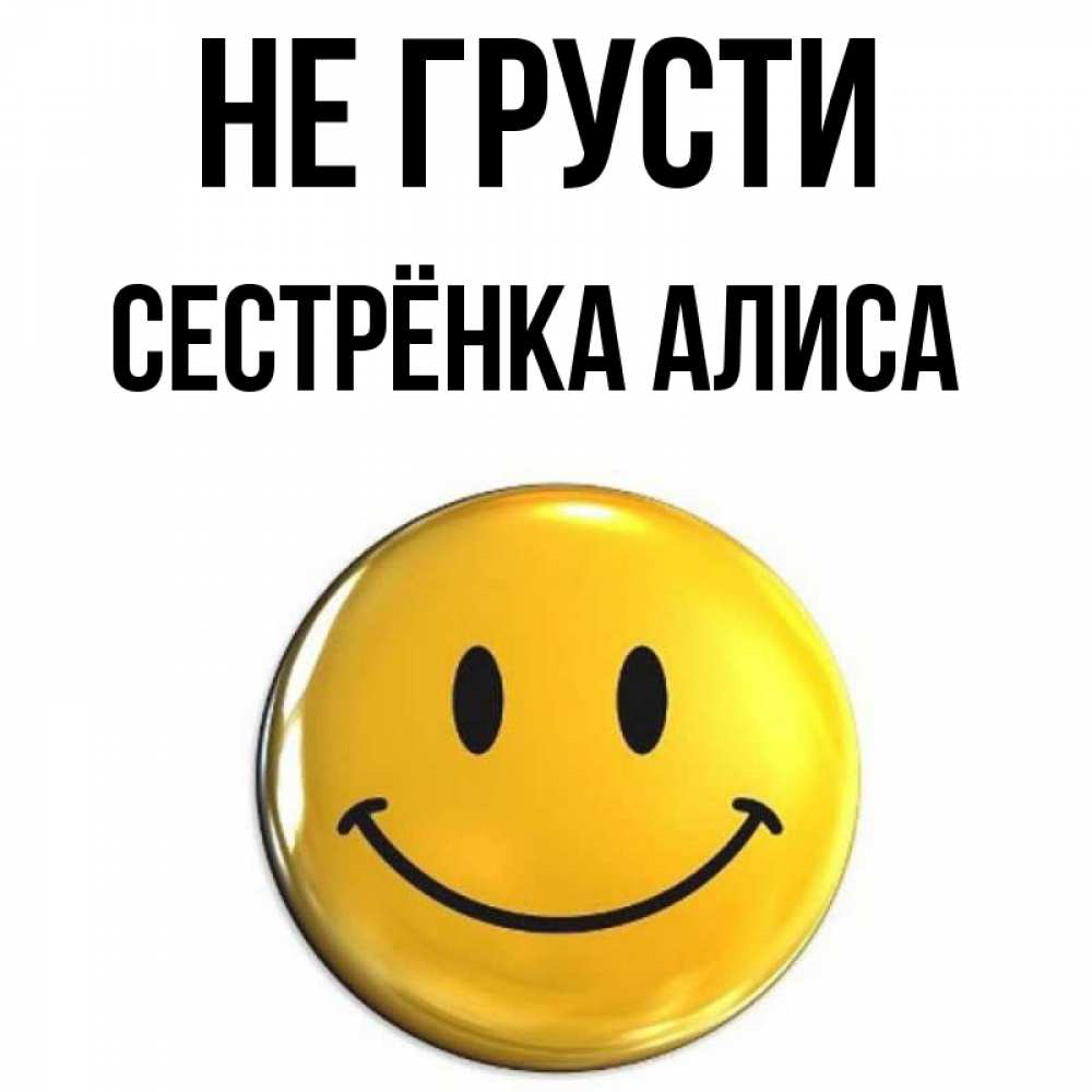 Открытка на каждый день с именем, Сестрёнка-Алиса Не грусти триде смайл Прикольная открытка с пожеланием онлайн скачать бесплатно 