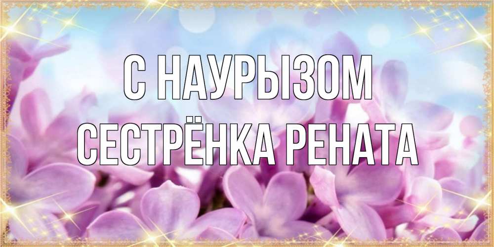 Открытка на каждый день с именем, Сестрёнка-Рената С наурызом открытка на международный женский день с цветами Прикольная открытка с пожеланием онлайн скачать бесплатно 