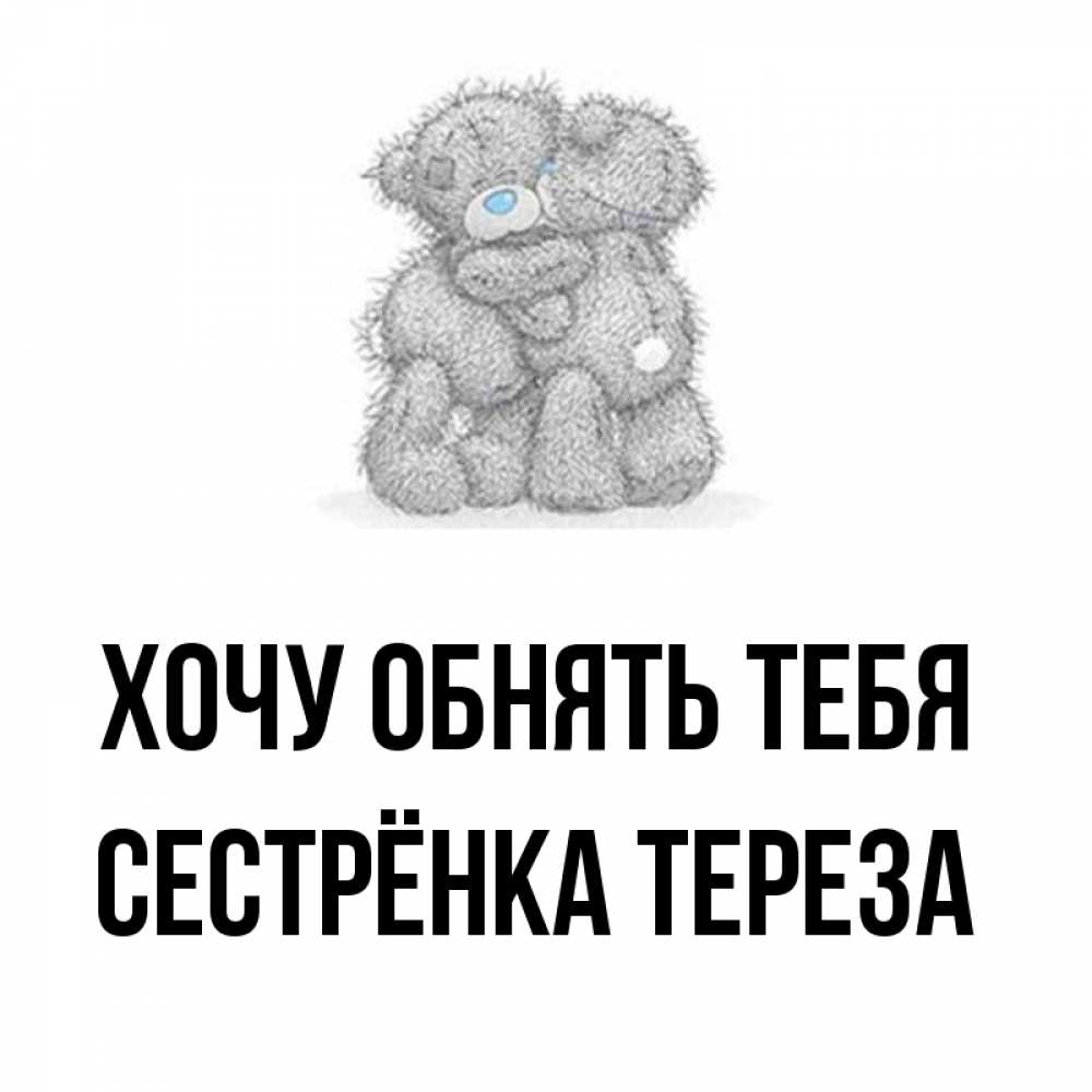 Открытка на каждый день с именем, Сестрёнка-Тереза Хочу обнять тебя два теддика Прикольная открытка с пожеланием онлайн скачать бесплатно 