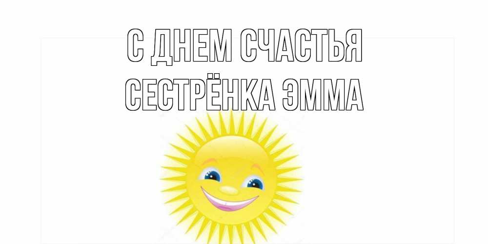 Открытка на каждый день с именем, Сестрёнка-Эмма С днем счастья пожелания позитивные Прикольная открытка с пожеланием онлайн скачать бесплатно 