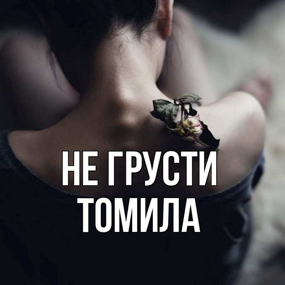 Открытка на каждый день с именем, Томила Не грусти девушка со спины Прикольная открытка с пожеланием онлайн скачать бесплатно 