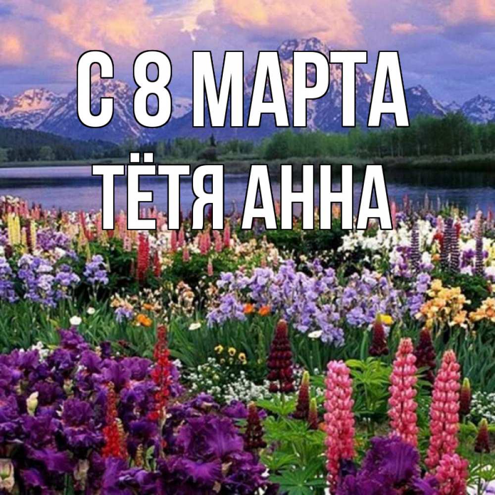 Открытка на каждый день с именем, Тётя-Анна С 8 МАРТА международный женский день Прикольная открытка с пожеланием онлайн скачать бесплатно 